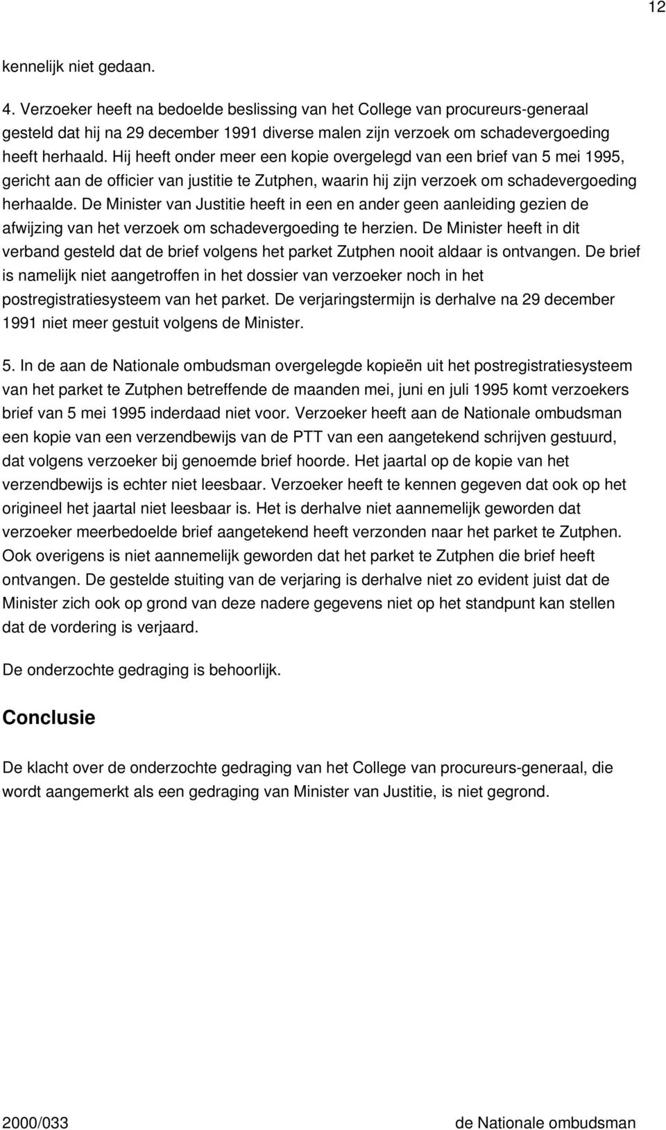 Hij heeft onder meer een kopie overgelegd van een brief van 5 mei 1995, gericht aan de officier van justitie te Zutphen, waarin hij zijn verzoek om schadevergoeding herhaalde.