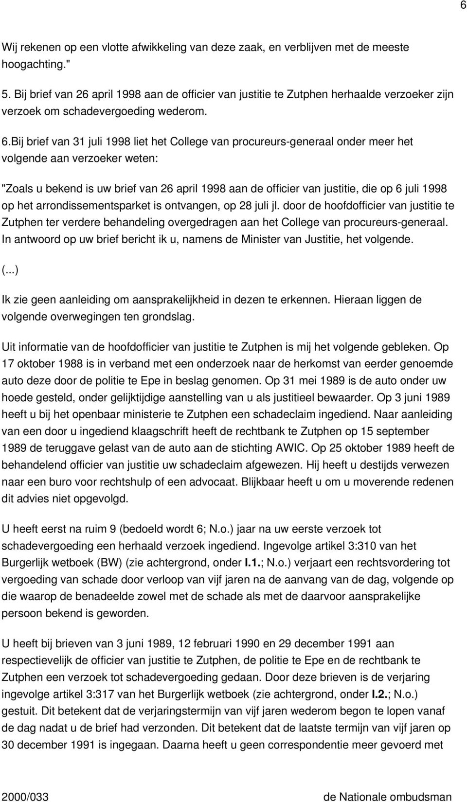 Bij brief van 31 juli 1998 liet het College van procureurs-generaal onder meer het volgende aan verzoeker weten: "Zoals u bekend is uw brief van 26 april 1998 aan de officier van justitie, die op 6