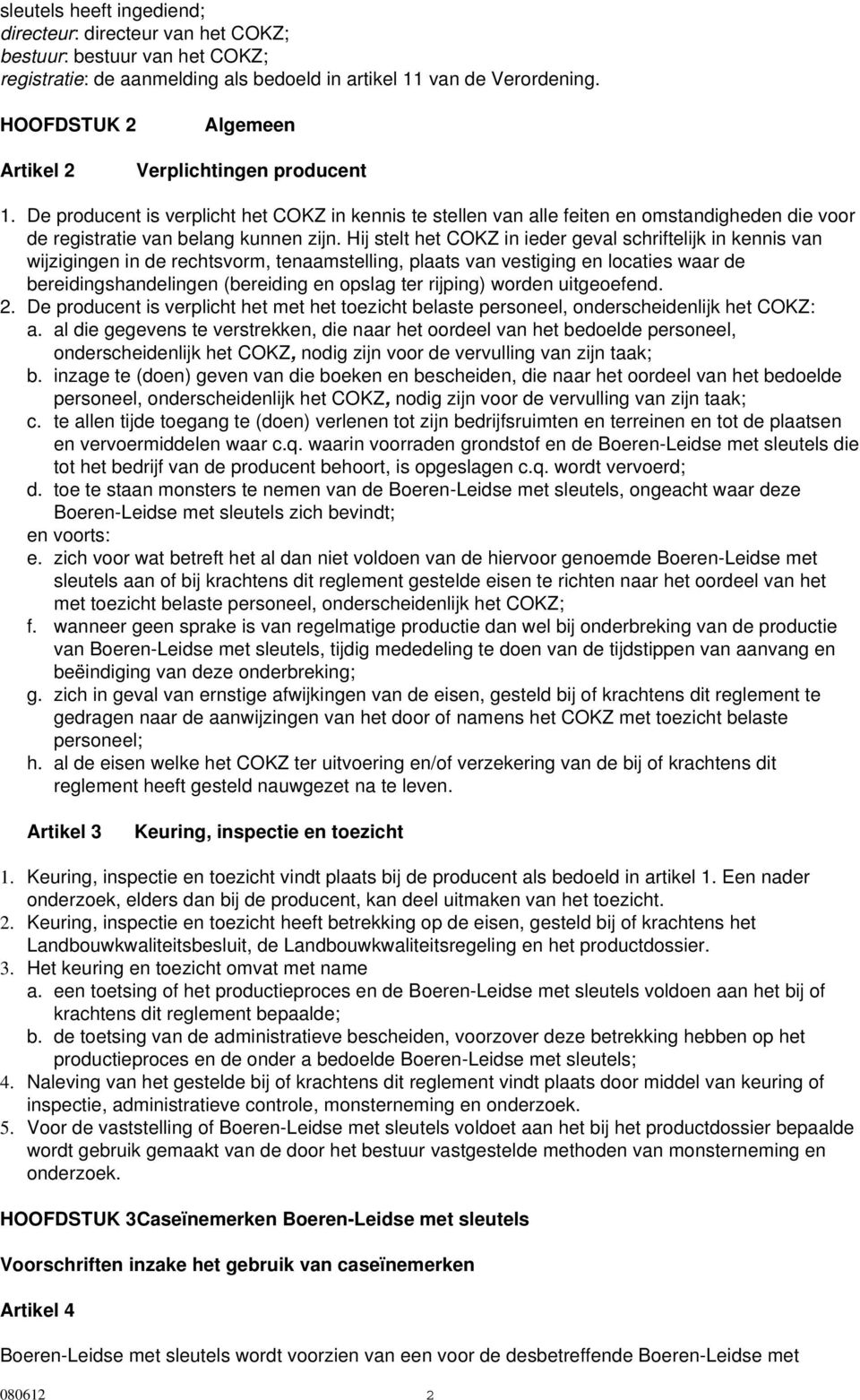 Hij stelt het COKZ in ieder geval schriftelijk in kennis van wijzigingen in de rechtsvorm, tenaamstelling, plaats van vestiging en locaties waar de bereidingshandelingen (bereiding en opslag ter