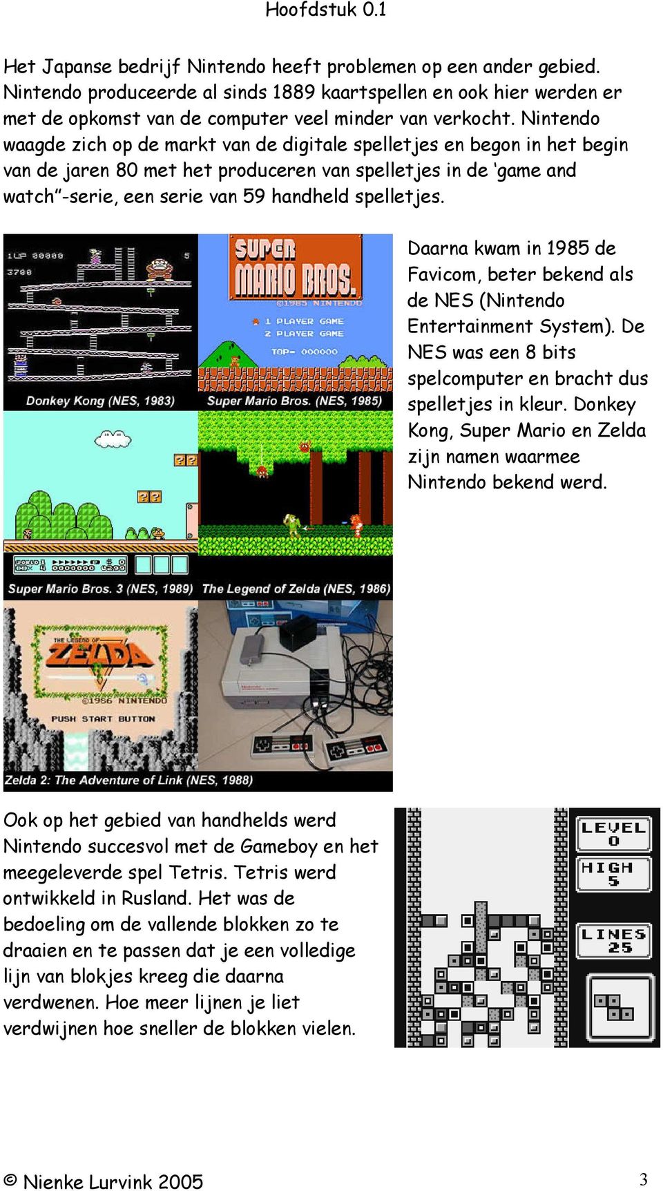 Daarna kwam in 1985 de Favicom, beter bekend als de NES (Nintendo Entertainment System). De NES was een 8 bits spelcomputer en bracht dus spelletjes in kleur.