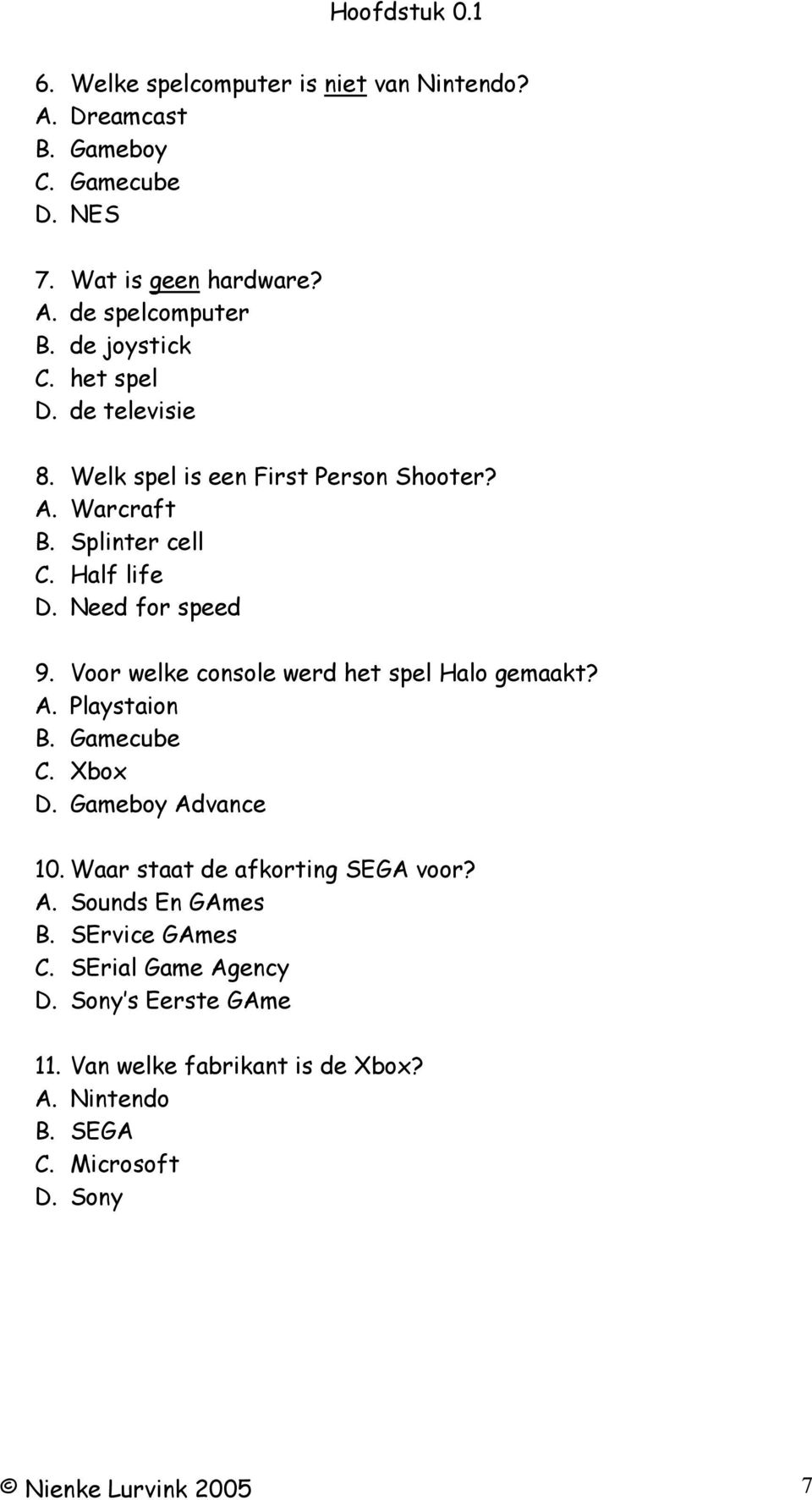 Voor welke console werd het spel Halo gemaakt? A. Playstaion B. Gamecube C. Xbox D. Gameboy Advance 10. Waar staat de afkorting SEGA voor? A. Sounds En GAmes B.