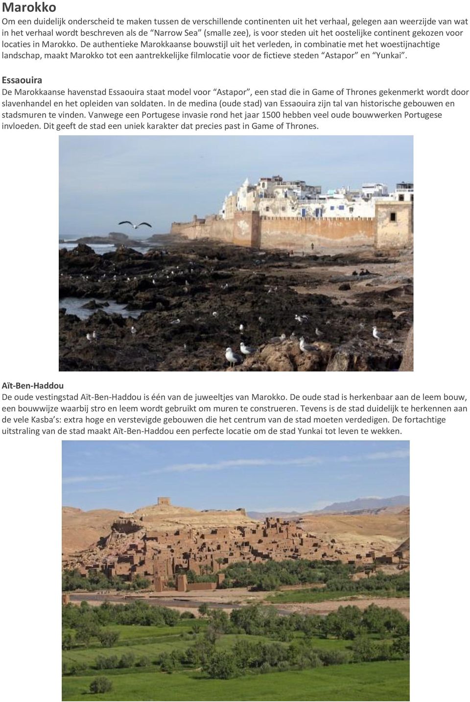 De authentieke Marokkaanse bouwstijl uit het verleden, in combinatie met het woestijnachtige landschap, maakt Marokko tot een aantrekkelijke filmlocatie voor de fictieve steden Astapor en Yunkai.