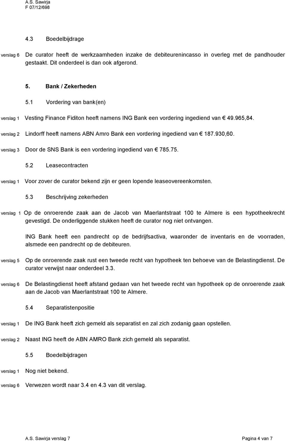 verslag 3 Door de SNS Bank is een vordering ingediend van 785.75. 5.2 Leasecontracten Voor zover de curator bekend zijn er geen lopende leaseovereenkomsten. 5.3 Beschrijving zekerheden Op de onroerende zaak aan de Jacob van Maerlantstraat 100 te Almere is een hypotheekrecht gevestigd.
