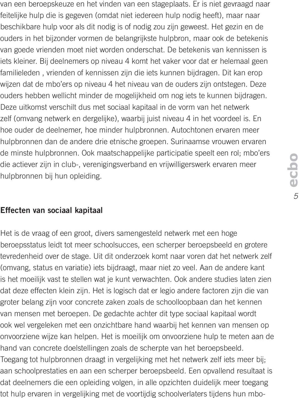 Het gezin en de ouders in het bijzonder vormen de belangrijkste hulpbron, maar ook de betekenis van goede vrienden moet niet worden onderschat. De betekenis van kennissen is iets kleiner.