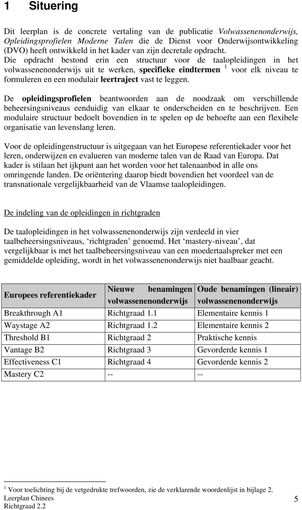 Die opdracht bestond erin een structuur voor de taalopleidingen in het volwassenenonderwijs uit te werken, specifieke eindtermen 1 voor elk niveau te formuleren en een modulair leertraject vast te