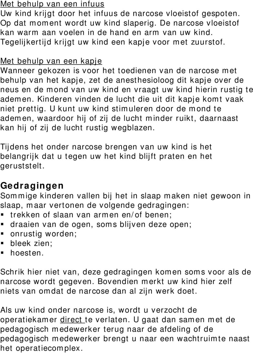 Met behulp van een kapje Wanneer gekozen is voor het toedienen van de narcose met behulp van het kapje, zet de anesthesioloog dit kapje over de neus en de mond van uw kind en vraagt uw kind hierin