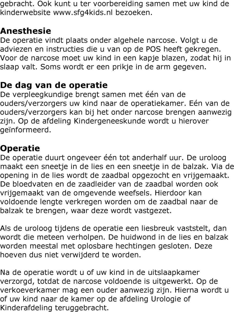 De dag van de operatie De verpleegkundige brengt samen met één van de ouders/verzorgers uw kind naar de operatiekamer. Eén van de ouders/verzorgers kan bij het onder narcose brengen aanwezig zijn.