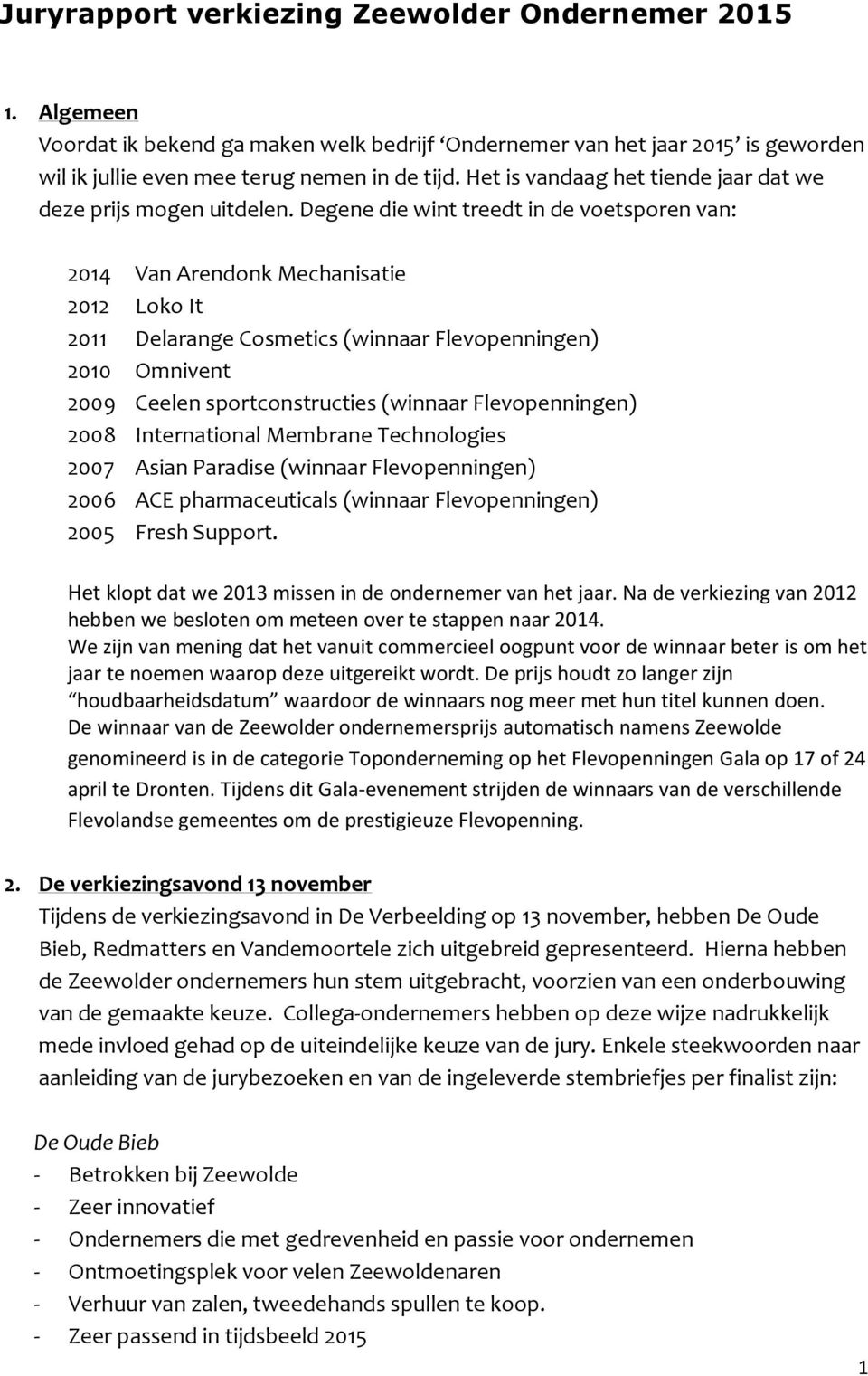 Degene die wint treedt in de voetsporen van: 2014 Van Arendonk Mechanisatie 2012 Loko It 2011 Delarange Cosmetics (winnaar Flevopenningen) 2010 Omnivent 2009 Ceelen sportconstructies (winnaar