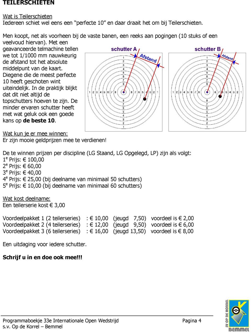 Met een geavanceerde telmachine tellen we tot 1/1000 mm nauwkeurig de afstand tot het absolute middelpunt van de kaart. Diegene die de meest perfecte 10 heeft geschoten wint uiteindelijk.