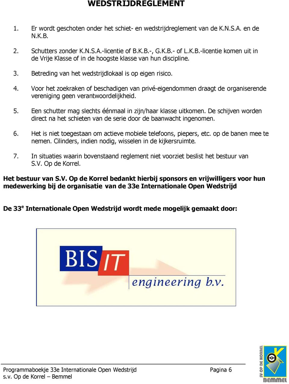 Een schutter mag slechts éénmaal in zijn/haar klasse uitkomen. De schijven worden direct na het schieten van de serie door de baanwacht ingenomen. 6.