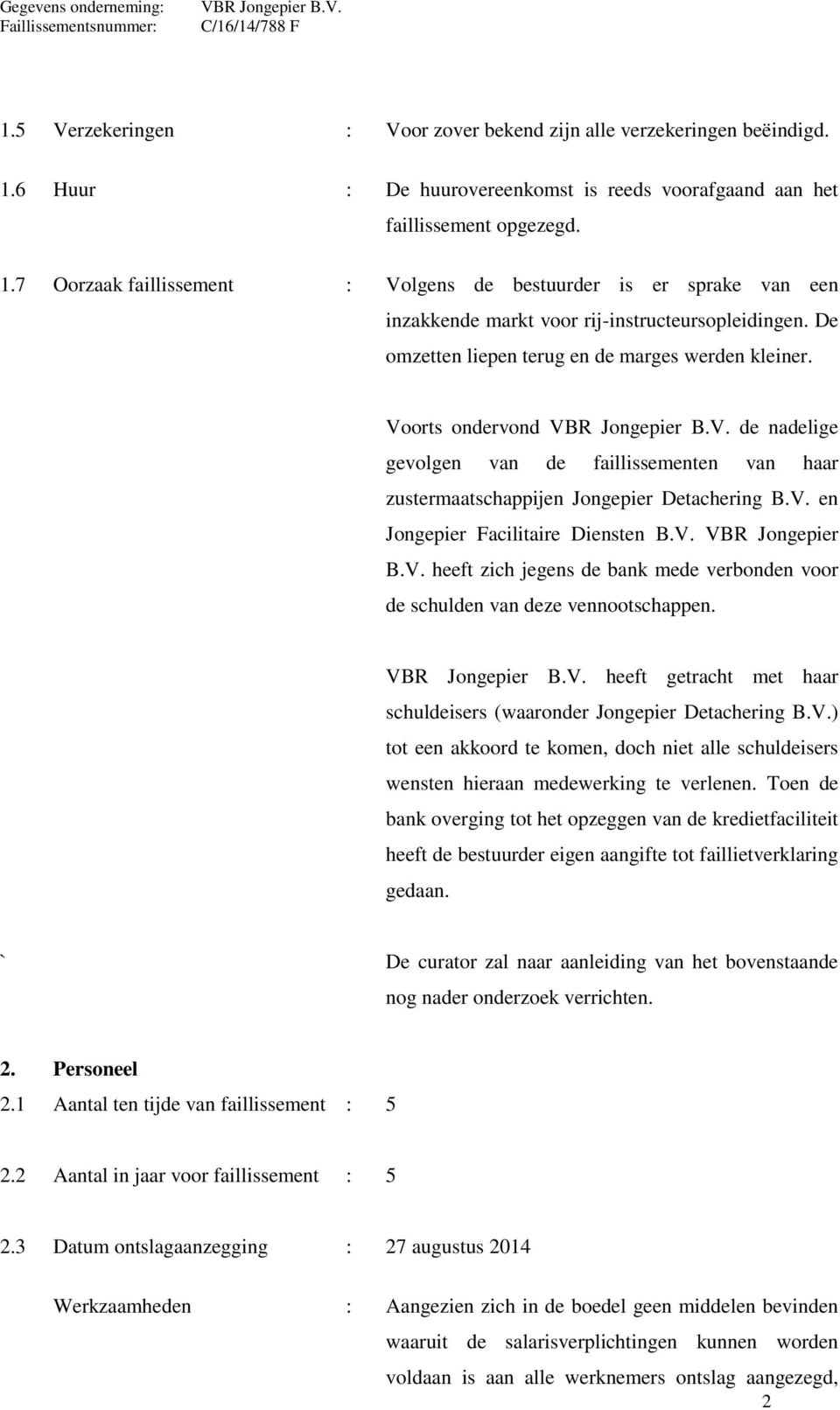 V. VBR Jongepier B.V. heeft zich jegens de bank mede verbonden voor de schulden van deze vennootschappen. VBR Jongepier B.V. heeft getracht met haar schuldeisers (waaronder Jongepier Detachering B.V.) tot een akkoord te komen, doch niet alle schuldeisers wensten hieraan medewerking te verlenen.