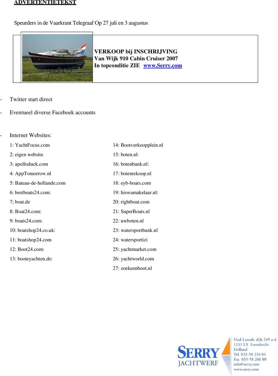 com 16: botenbank.nl: 4: AppTomorrow.nl 17: botentekoop.nl 5: Bateau-de-hollande.com 18: eyb-boats.com 6: bestboats24.com: 19: hiswamakelaar.nl: 7; boat.de 20: rightboat.com 8: Boat24.