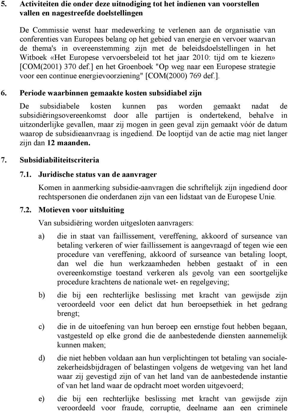 te kiezen» [COM(2001) 370 def.] en het Groenboek "Op weg naar een Europese strategie voor een continue energievoorziening" [COM(2000) 769 def.]. 6.