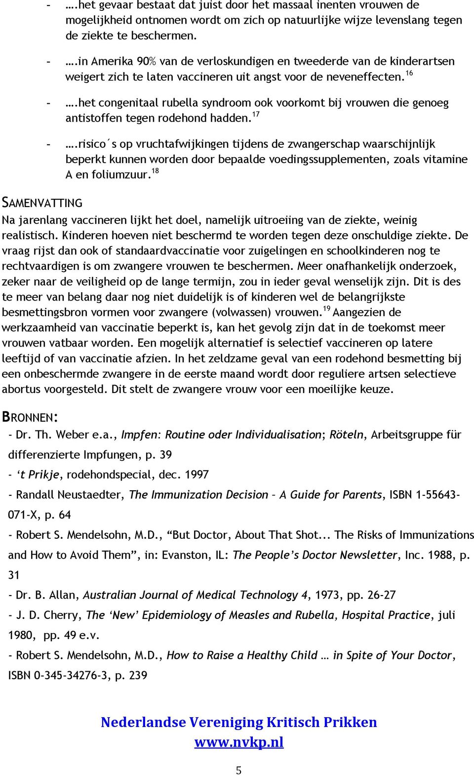 het congenitaal rubella syndroom ook voorkomt bij vrouwen die genoeg antistoffen tegen rodehond hadden. 17 -.