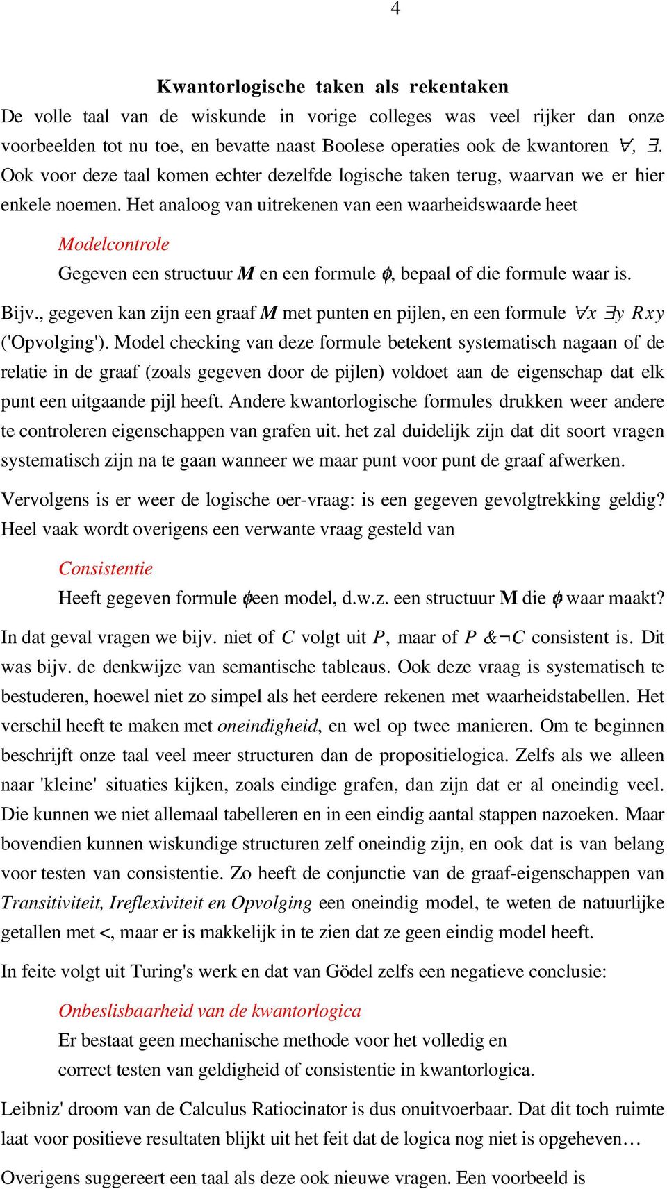 Het analoog van uitrekenen van een waarheidswaarde heet Modelcontrole Gegeven een structuur M en een formule, bepaal of die formule waar is. Bijv.