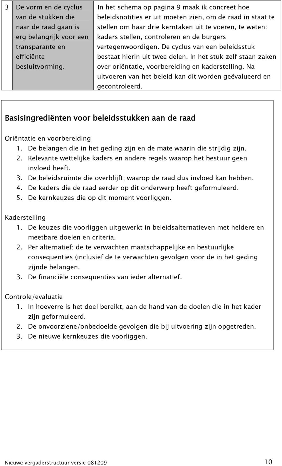 burgers vertegenwoordigen. De cyclus van een beleidsstuk bestaat hierin uit twee delen. In het stuk zelf staan zaken over oriëntatie, voorbereiding en kaderstelling.