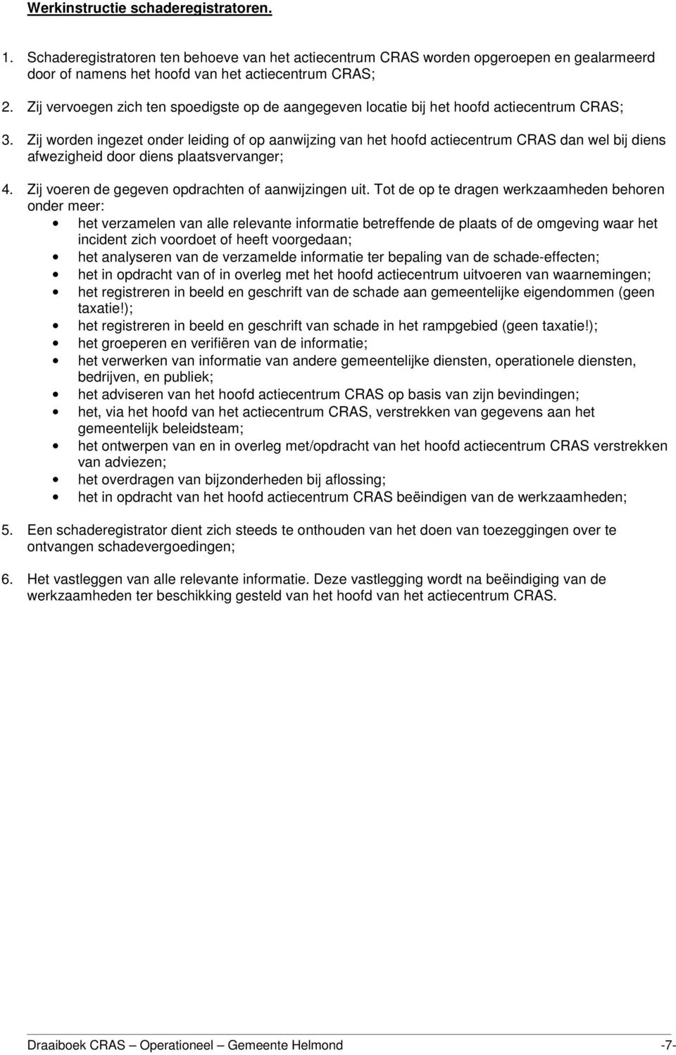 Zij worden ingezet onder leiding of op aanwijzing van het hoofd actiecentrum CRAS dan wel bij diens afwezigheid door diens plaatsvervanger; 4. Zij voeren de gegeven opdrachten of aanwijzingen uit.