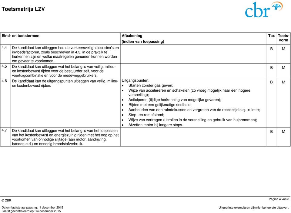 5 De kandidaat kan uitleggen wat het belang is van veilig, milieuen kostenbewust rijden voor de bestuurder zelf, voor de voertuigcombinatie en voor de medeweggebruikers. 4.
