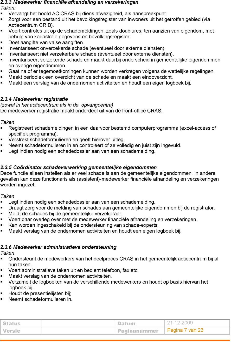 Voert controles uit op de schademeldingen, zoals doublures, ten aanzien van eigendom, met behulp van kadastrale gegevens en bevolkingsregister. Doet aangifte van valse aangiften.