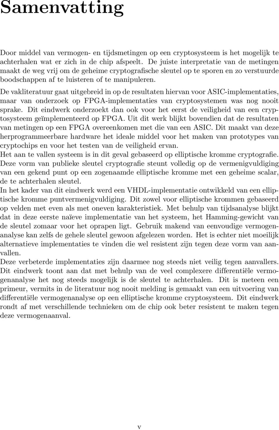 De vakliteratuur gaat uitgebreid in op de resultaten hiervan voor ASIC-implementaties, maar van onderzoek op FPGA-implementaties van cryptosystemen was nog nooit sprake.