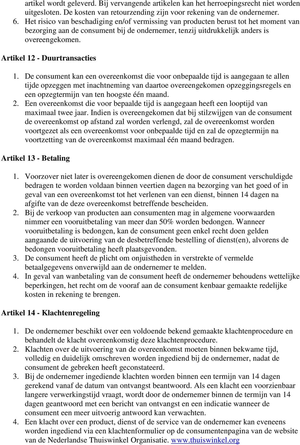 De cnsument kan een vereenkmst die vr nbepaalde tijd is aangegaan te allen tijde pzeggen met inachtneming van daarte vereengekmen pzeggingsregels en een pzegtermijn van ten hgste één maand. 2.