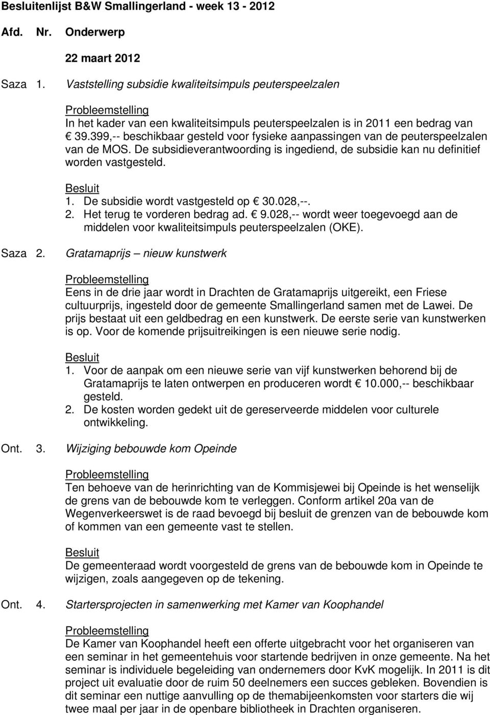 399,-- beschikbaar gesteld voor fysieke aanpassingen van de peuterspeelzalen van de MOS. De subsidieverantwoording is ingediend, de subsidie kan nu definitief worden vastgesteld. 1.