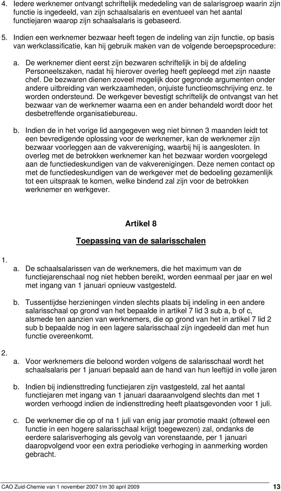 De werknemer dient eerst zijn bezwaren schriftelijk in bij de afdeling Personeelszaken, nadat hij hierover overleg heeft gepleegd met zijn naaste chef.