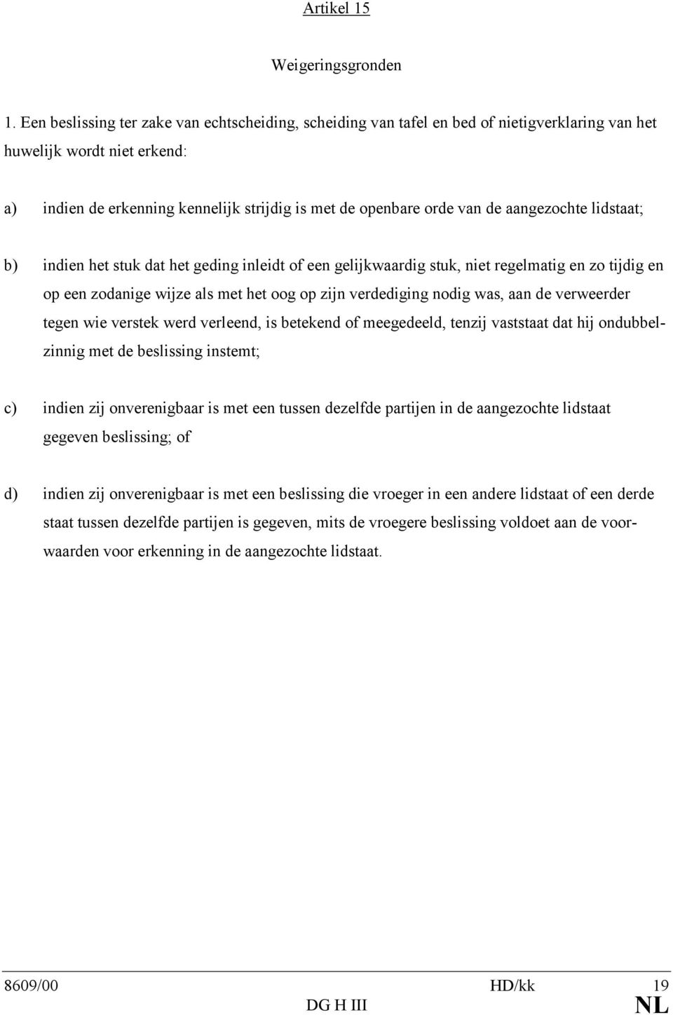 aangezochte lidstaat; b) indien het stuk dat het geding inleidt of een gelijkwaardig stuk, niet regelmatig en zo tijdig en op een zodanige wijze als met het oog op zijn verdediging nodig was, aan de