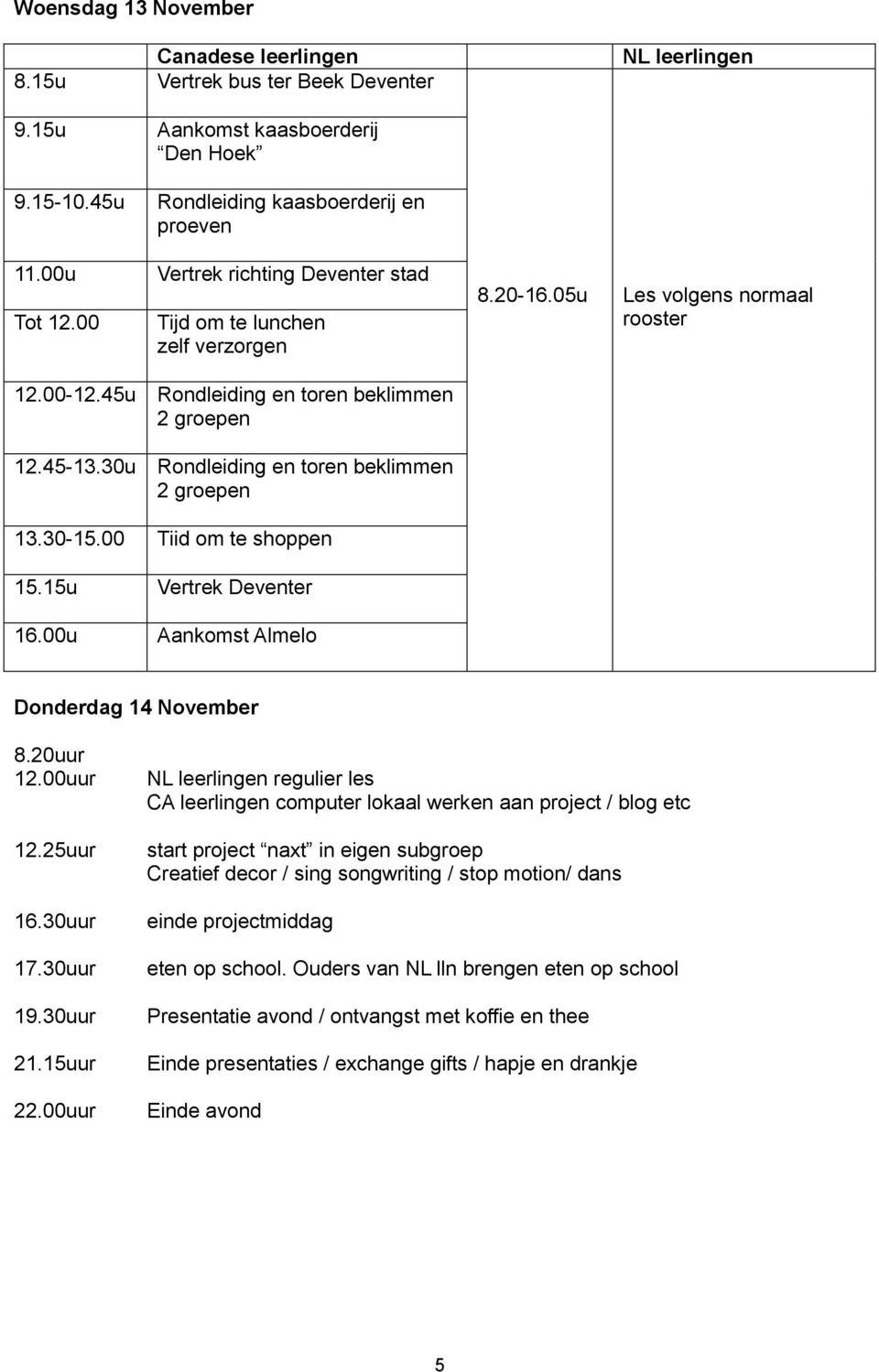 30u Rondleiding en toren beklimmen 2 groepen Rondleiding en toren beklimmen 2 groepen 13.30-15.00 Tiid om te shoppen 15.15u Vertrek Deventer 16.00u Aankomst Almelo Donderdag 14 November 8.20uur 12.