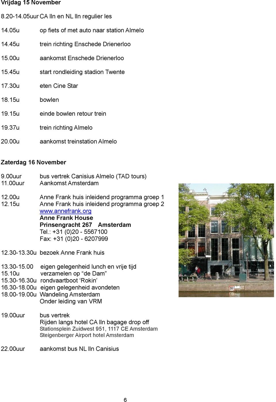 00uur 11.00uur bus vertrek Canisius Almelo (TAD tours) Aankomst Amsterdam 12.00u Anne Frank huis inleidend programma groep 1 12.15u Anne Frank huis inleidend programma groep 2 www.annefrank.