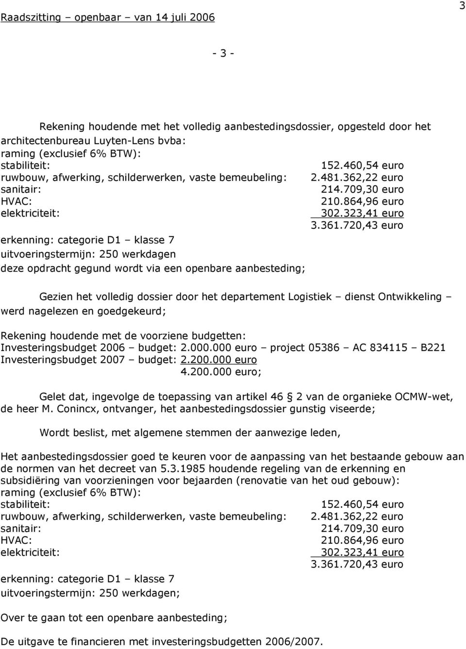 720,43 euro erkenning: categorie D1 klasse 7 uitvoeringstermijn: 250 werkdagen deze opdracht gegund wordt via een openbare aanbesteding; Gezien het volledig dossier door het departement Logistiek