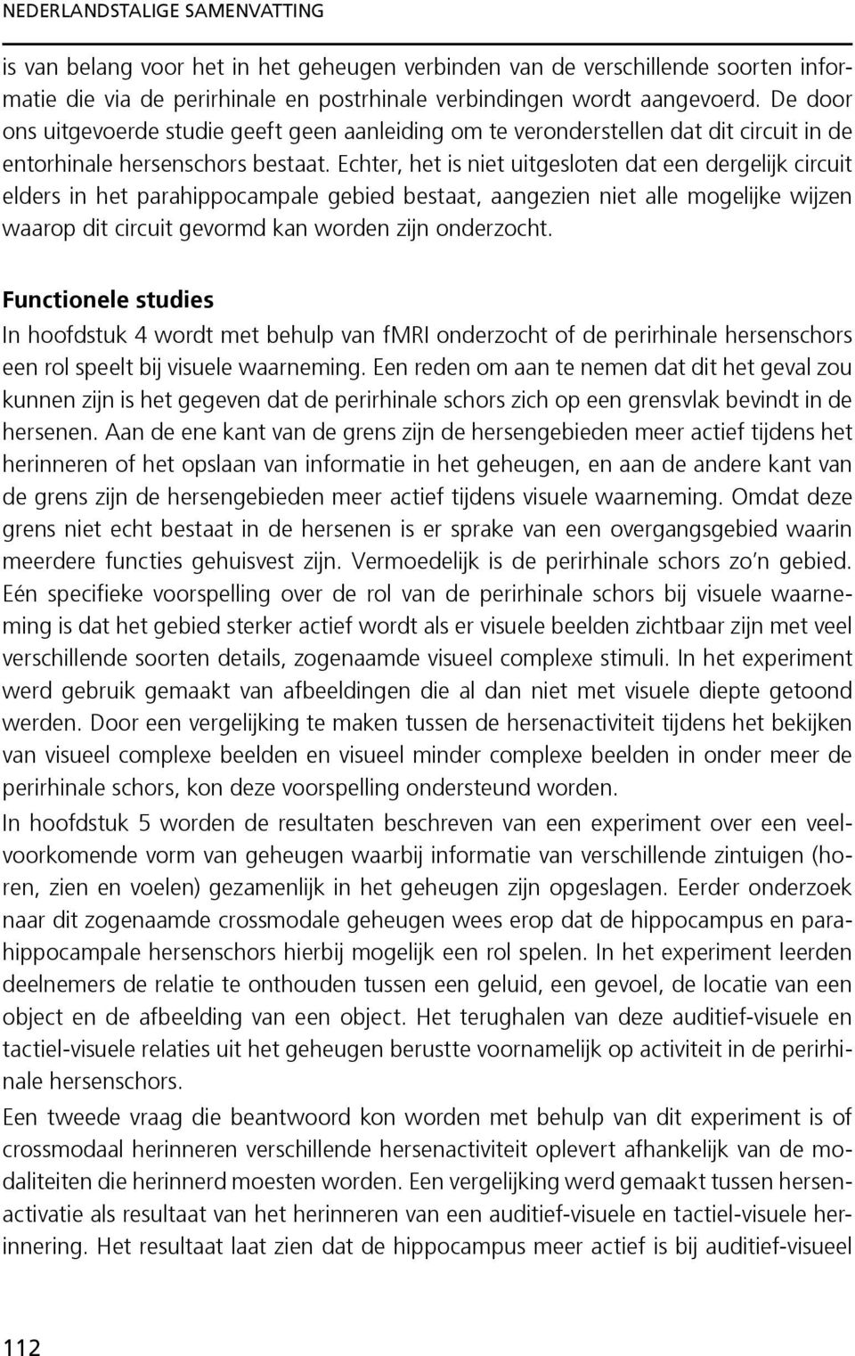 Echter, het is niet uitgesloten dat een dergelijk circuit elders in het parahippocampale gebied bestaat, aangezien niet alle mogelijke wijzen waarop dit circuit gevormd kan worden zijn onderzocht.