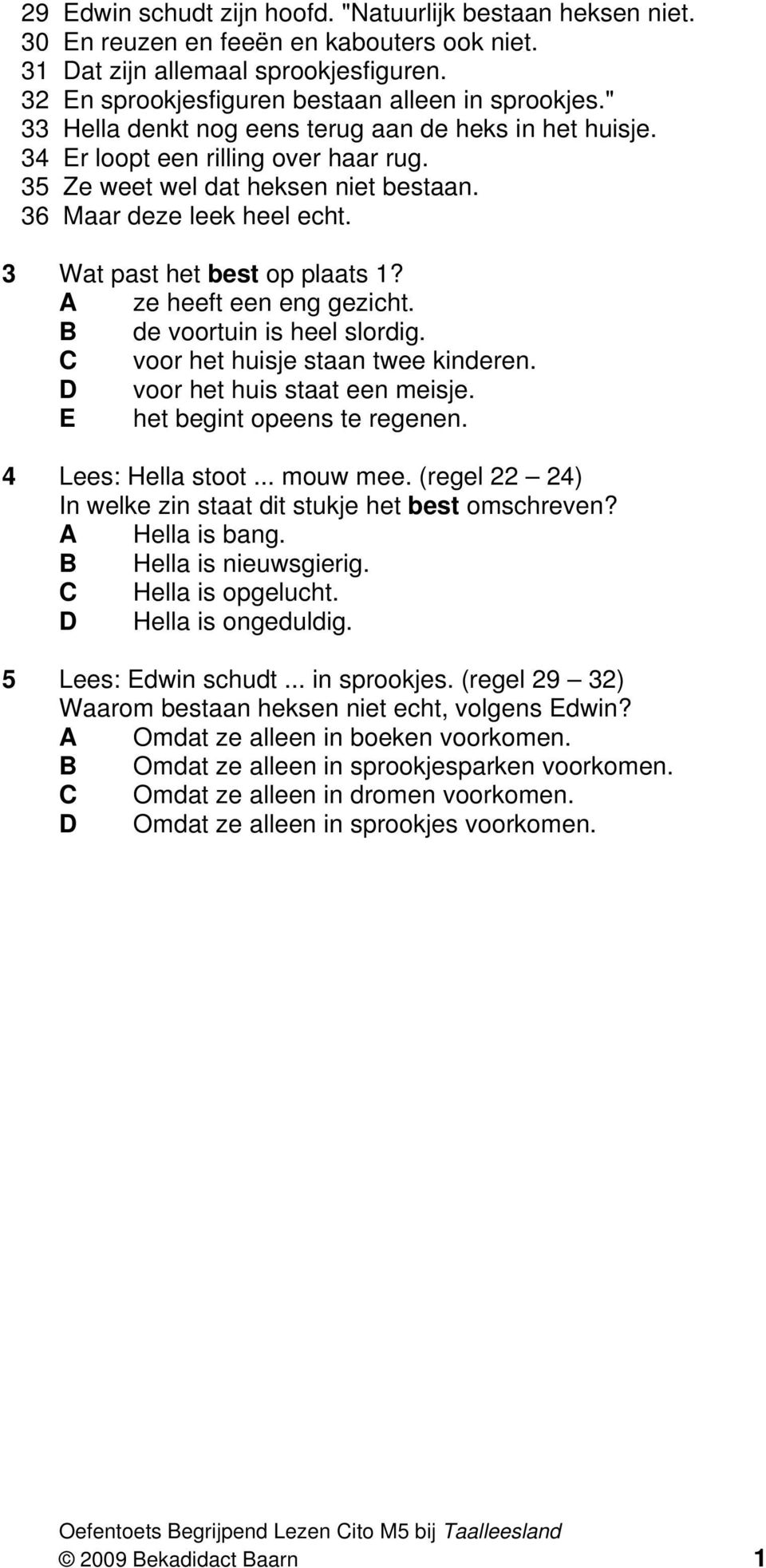 ze heeft een eng gezicht. de voortuin is heel slordig. voor het huisje staan twee kinderen. voor het huis staat een meisje. E het begint opeens te regenen. 4 Lees: Hella stoot... mouw mee.