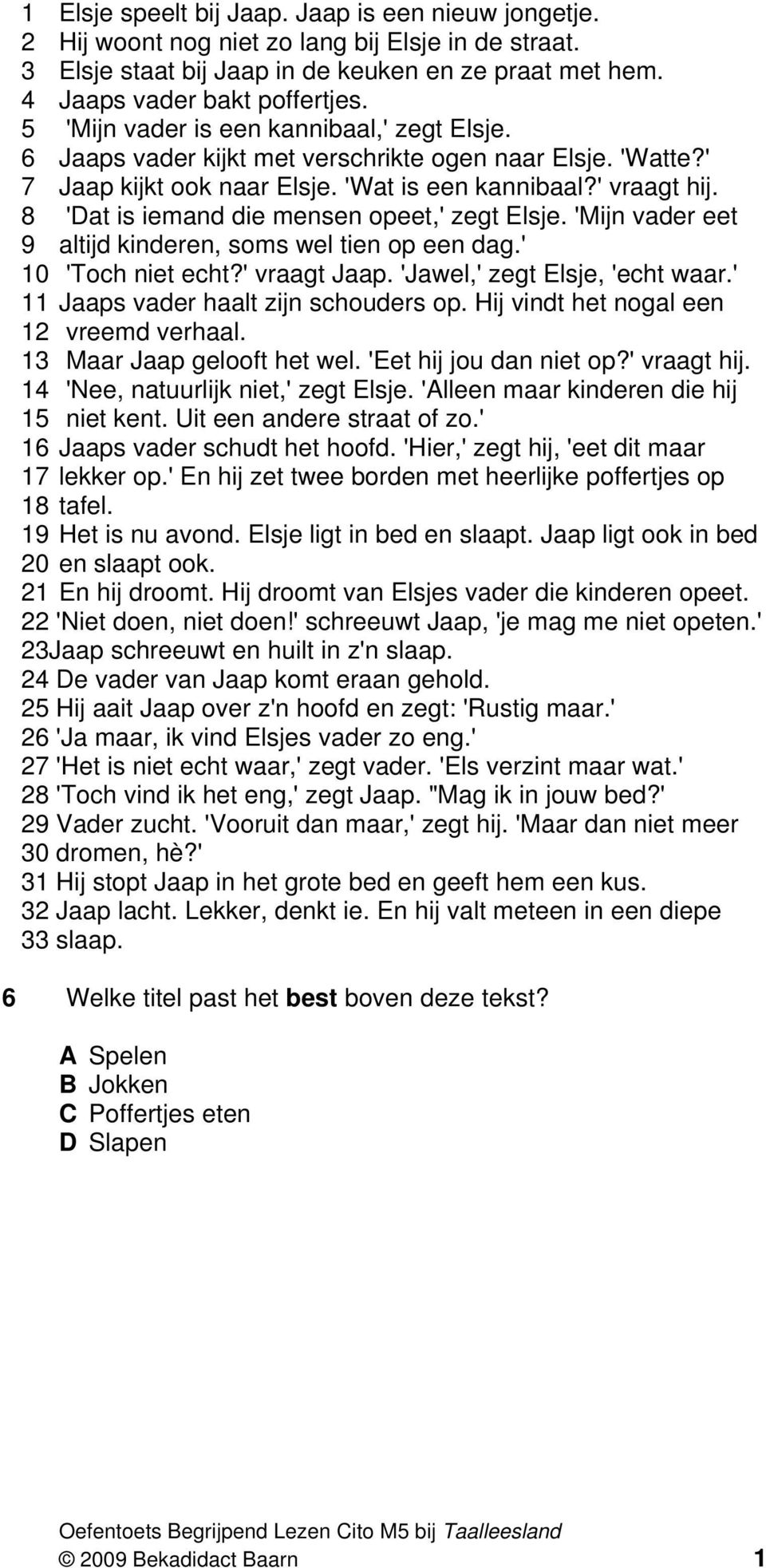 8 'at is iemand die mensen opeet,' zegt Elsje. 'Mijn vader eet 9 altijd kinderen, soms wel tien op een dag.' 10 'Toch niet echt?' vraagt Jaap. 'Jawel,' zegt Elsje, 'echt waar.