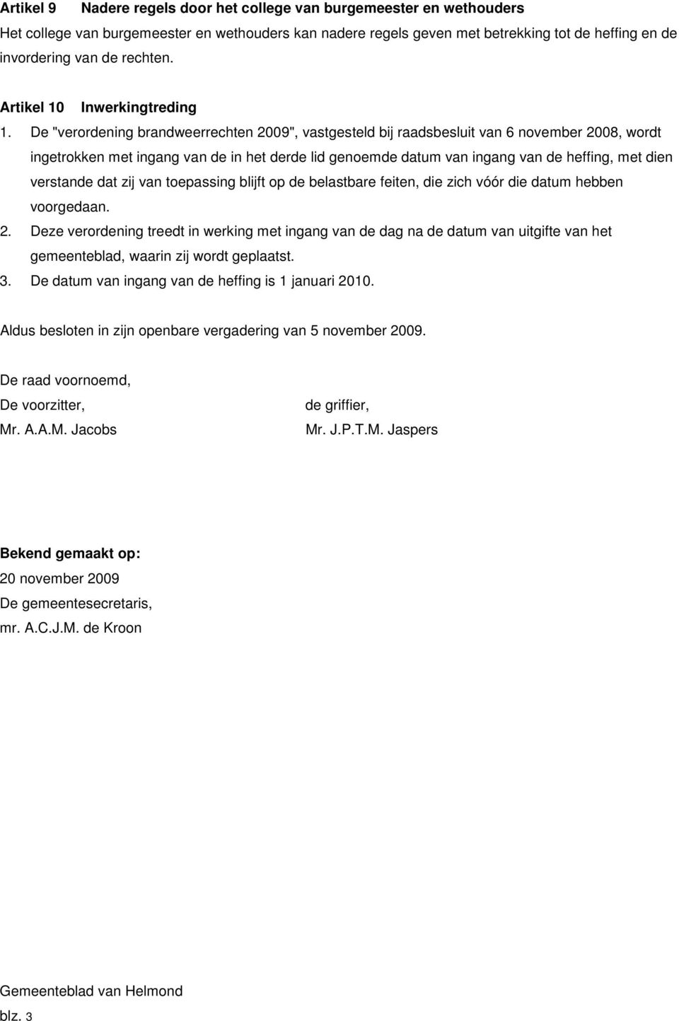 De "verordening brandweerrechten 2009", vastgesteld bij raadsbesluit van 6 november 2008, wordt ingetrokken met ingang van de in het derde lid genoemde datum van ingang van de heffing, met dien