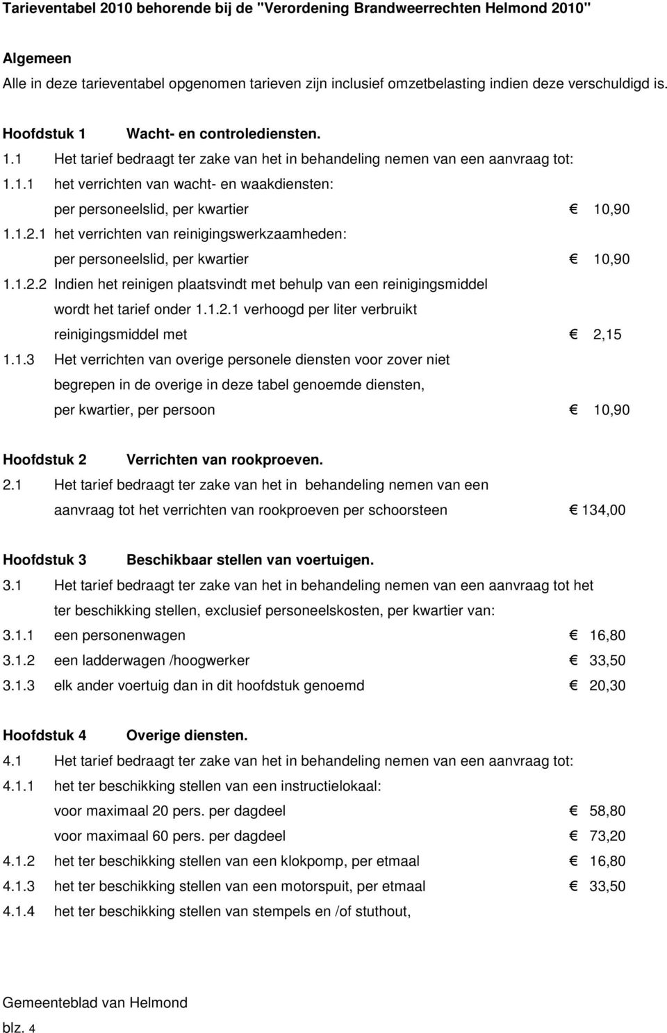 1.2.1 het verrichten van reinigingswerkzaamheden: per personeelslid, per kwartier 10,90 1.1.2.2 Indien het reinigen plaatsvindt met behulp van een reinigingsmiddel wordt het tarief onder 1.1.2.1 verhoogd per liter verbruikt reinigingsmiddel met 2,15 1.