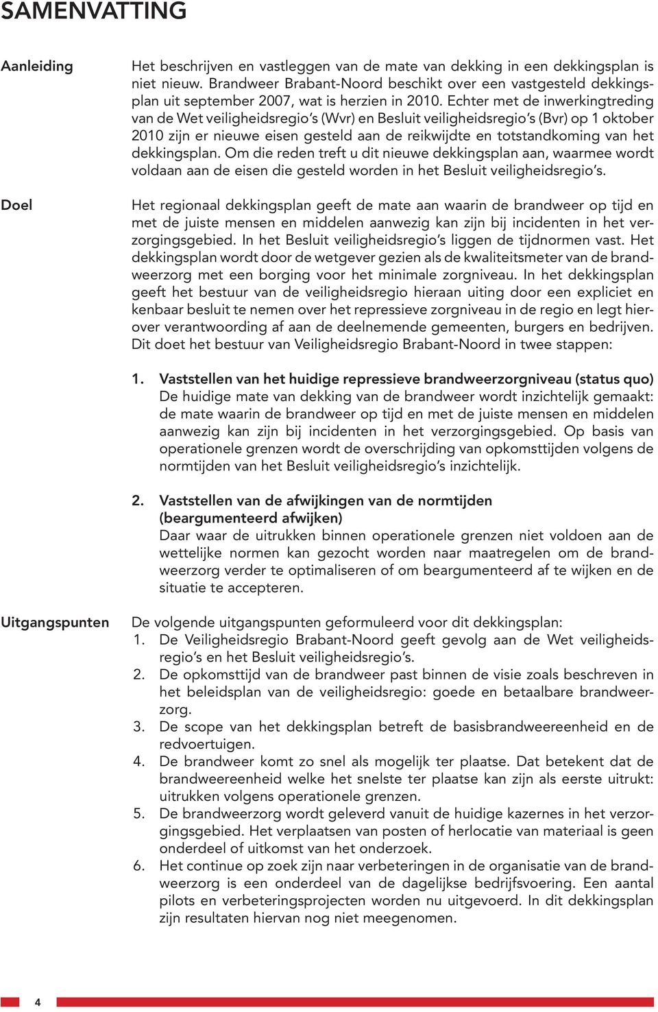 Echter met de inwerkingtreding van de Wet veiligheidsregio s (Wvr) en Besluit veiligheidsregio s (Bvr) op 1 oktober 2010 zijn er nieuwe eisen gesteld aan de reikwijdte en totstandkoming van het