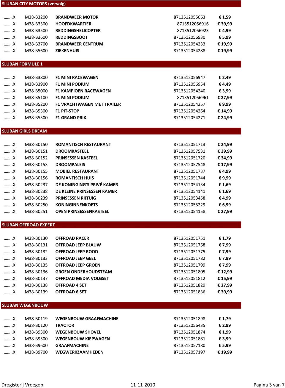 .X M38-B3800 F1 MINI RACEWAGEN 8713512056947 2,49..X M38-B3900 F1 MINI PODIUM 8713512056954 4,49..X M38-B5000 F1 KAMPIOEN RACEWAGEN 8713512054240 3,99..X M38-B5100 F1 MINI PODIUM 8713512056961 27,99.