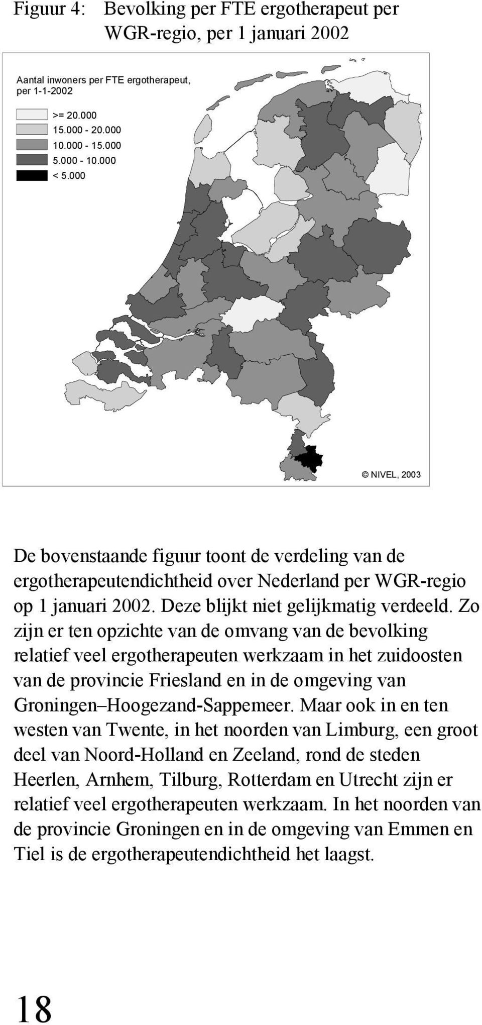 Zo zijn er ten opzichte van de omvang van de bevolking relatief veel ergotherapeuten werkzaam in het zuidoosten van de provincie Friesland en in de omgeving van Groningen Hoogezand-Sappemeer.