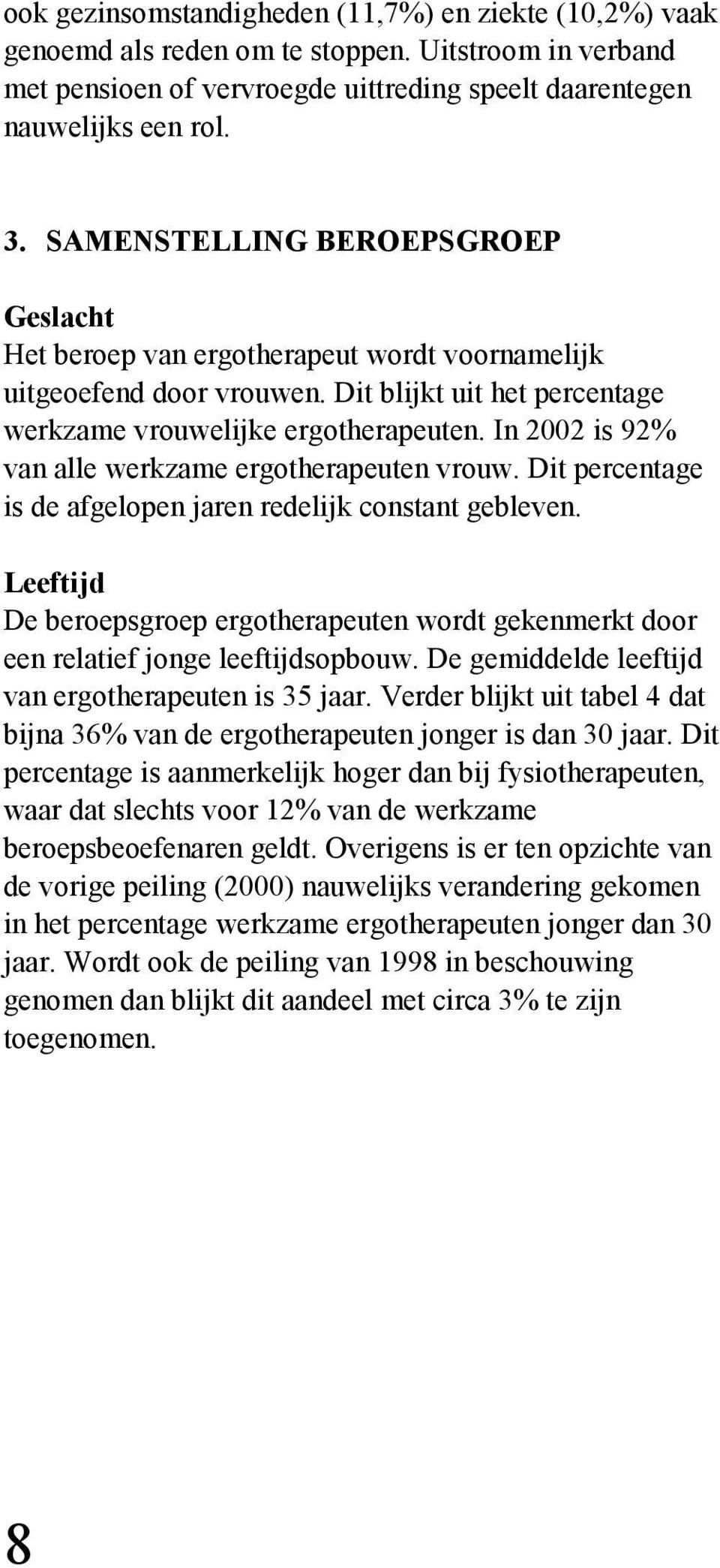 In 2002 is 92% van alle werkzame ergotherapeuten vrouw. Dit percentage is de afgelopen jaren redelijk constant gebleven.