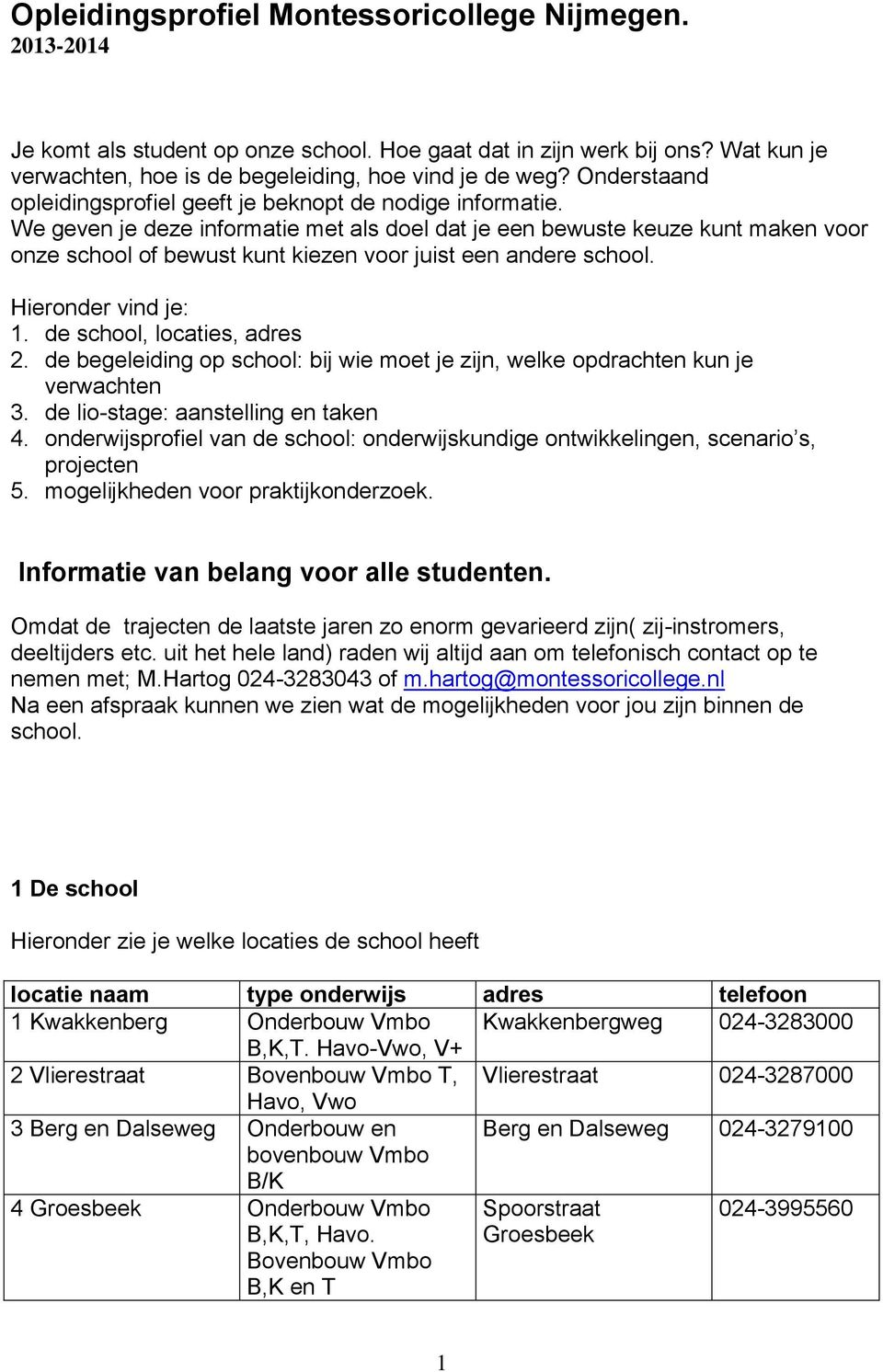 We geven je deze informatie met als doel dat je een bewuste keuze kunt maken voor onze school of bewust kunt kiezen voor juist een andere school. Hieronder vind je: 1. de school, locaties, adres 2.