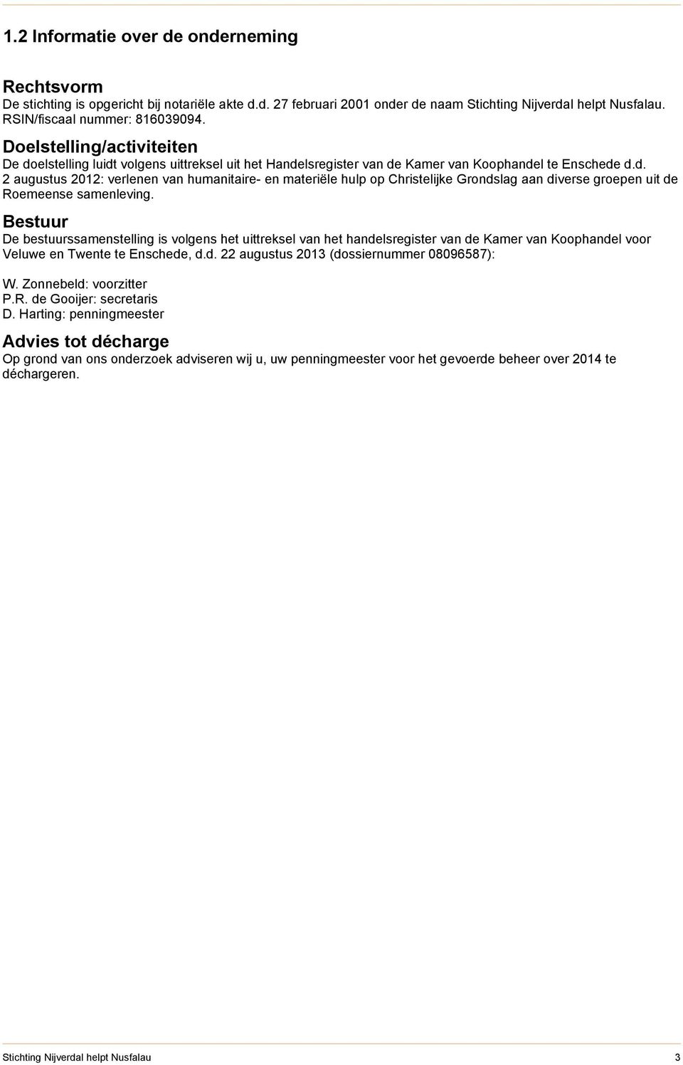 Bestuur De bestuurssamenstelling is volgens het uittreksel van het handelsregister van de Kamer van Koophandel voor Veluwe en Twente te Enschede, d.d. 22 augustus 2013 (dossiernummer 08096587): W.