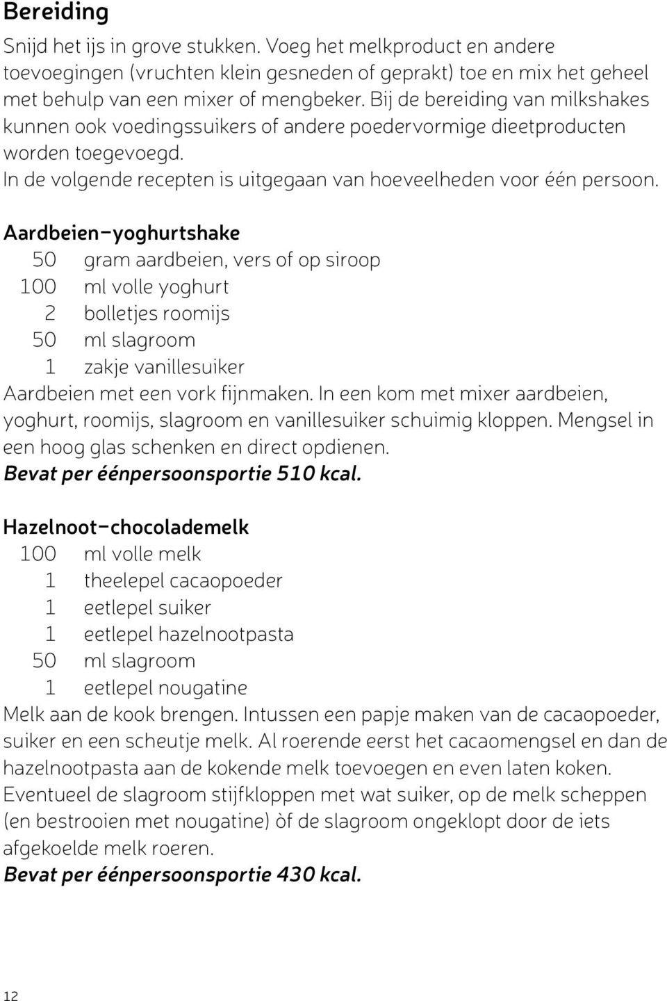 Aardbeien-yoghurtshake 50 gram aardbeien, vers of op siroop 100 ml volle yoghurt 2 bolletjes roomijs 50 ml slagroom 1 zakje vanillesuiker Aardbeien met een vork fijnmaken.