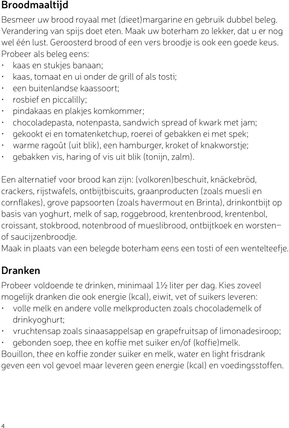 Probeer als beleg eens: kaas en stukjes banaan; kaas, tomaat en ui onder de grill of als tosti; een buitenlandse kaassoort; rosbief en piccalilly; pindakaas en plakjes komkommer; chocoladepasta,