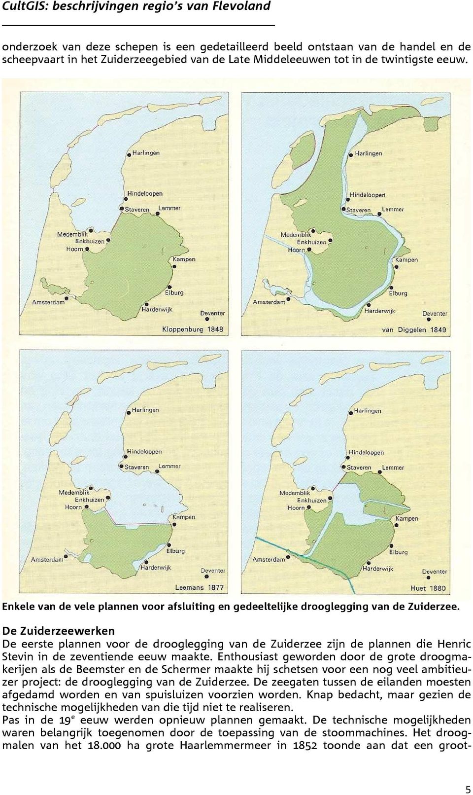 De Zuiderzeewerken De eerste plannen voor de drooglegging van de Zuiderzee zijn de plannen die Henric Stevin in de zeventiende eeuw maakte.