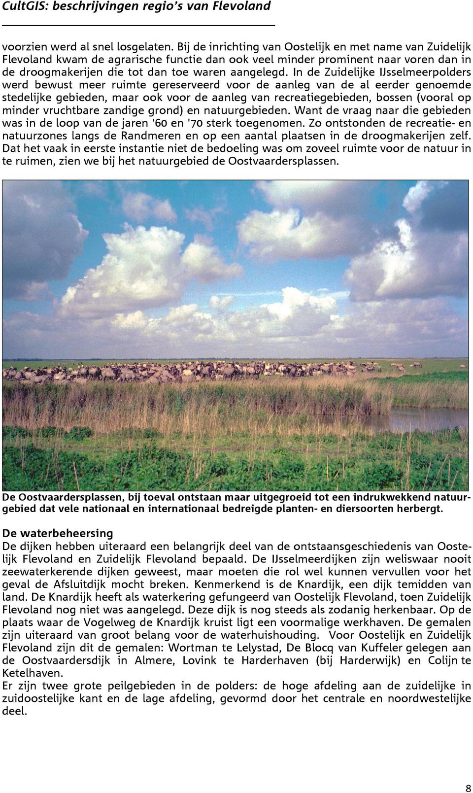 In de Zuidelijke IJsselmeerpolders werd bewust meer ruimte gereserveerd voor de aanleg van de al eerder genoemde stedelijke gebieden, maar ook voor de aanleg van recreatiegebieden, bossen (vooral op