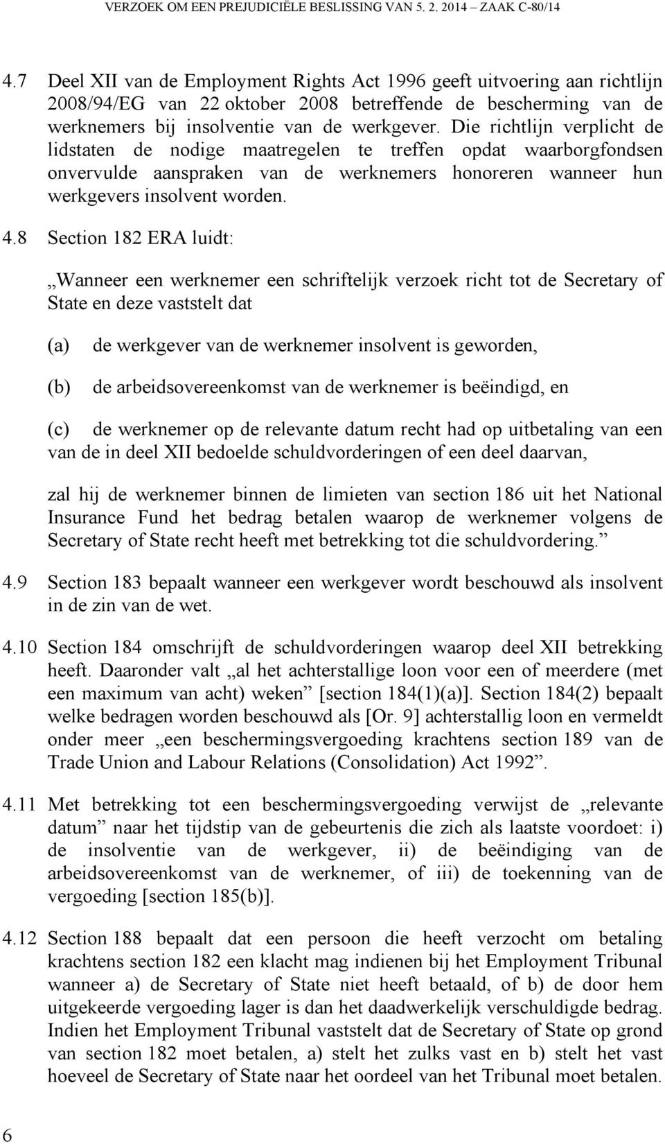 Die richtlijn verplicht de lidstaten de nodige maatregelen te treffen opdat waarborgfondsen onvervulde aanspraken van de werknemers honoreren wanneer hun werkgevers insolvent worden. 4.