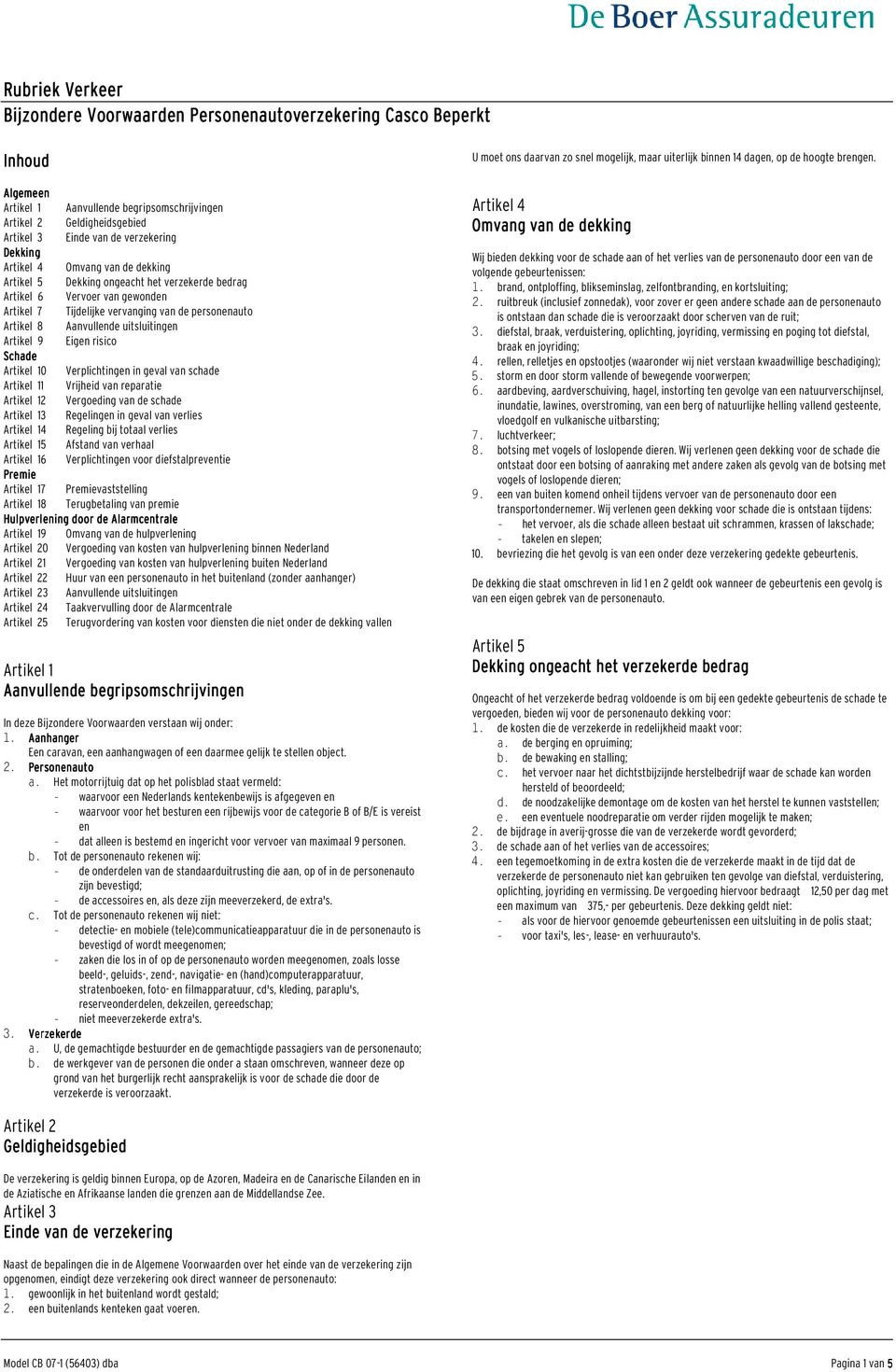 geval van schade Artikel 11 Vrijheid van reparatie Artikel 12 Vergoeding van de schade Artikel 13 Regelingen in geval van verlies Artikel 14 Regeling bij totaal verlies Artikel 15 Afstand van verhaal