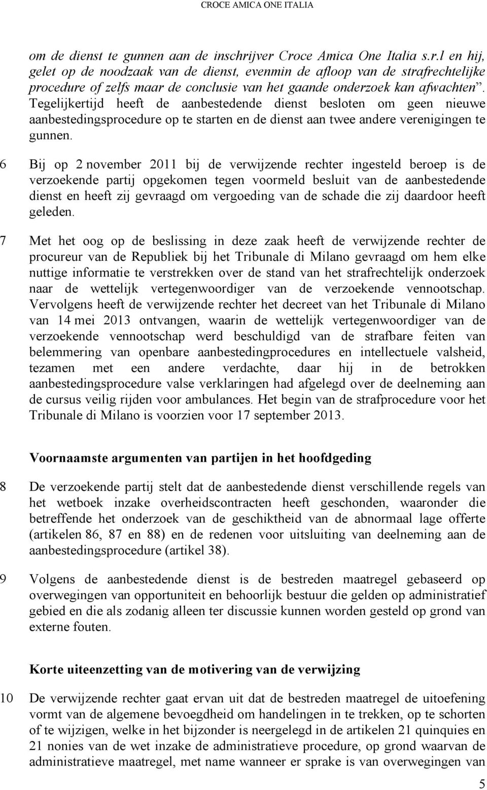 Tegelijkertijd heeft de aanbestedende dienst besloten om geen nieuwe aanbestedingsprocedure op te starten en de dienst aan twee andere verenigingen te gunnen.