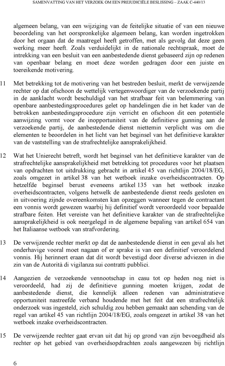 Zoals verduidelijkt in de nationale rechtspraak, moet de intrekking van een besluit van een aanbestedende dienst gebaseerd zijn op redenen van openbaar belang en moet deze worden gedragen door een